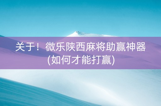 关于！微乐陕西麻将助赢神器(如何才能打赢)