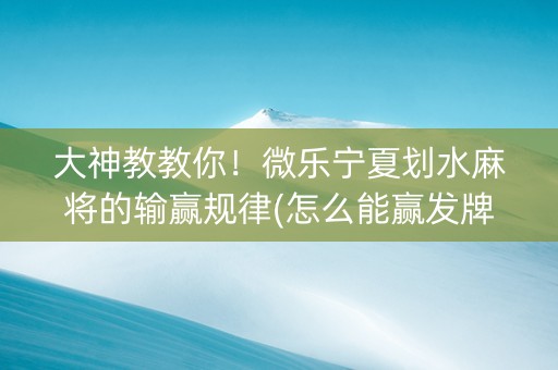 大神教教你！微乐宁夏划水麻将的输赢规律(怎么能赢发牌规律)