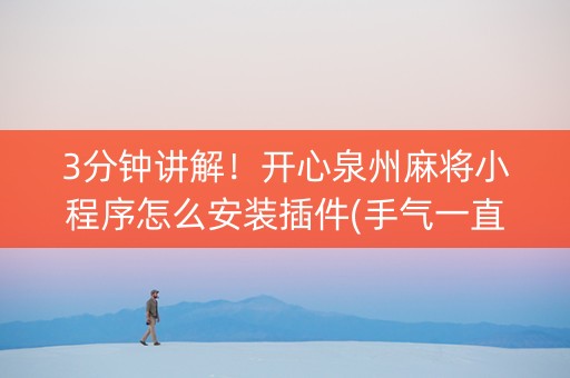 3分钟讲解！开心泉州麻将小程序怎么安装插件(手气一直很差)