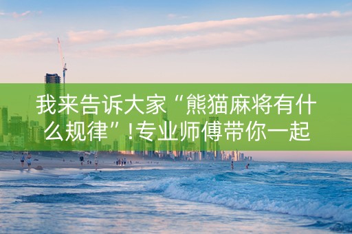 我来告诉大家“熊猫麻将有什么规律”!专业师傅带你一起了解（详细教程）-抖音