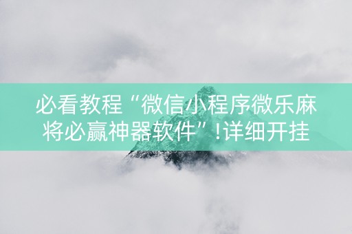 必看教程“微信小程序微乐麻将必赢神器软件”!详细开挂教程-抖音