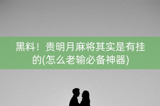 黑料！贵明月麻将其实是有挂的(怎么老输必备神器)