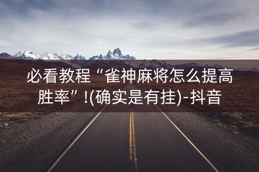 必看教程“雀神麻将怎么提高胜率”!(确实是有挂)-抖音