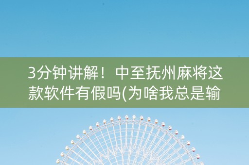 3分钟讲解！中至抚州麻将这款软件有假吗(为啥我总是输)