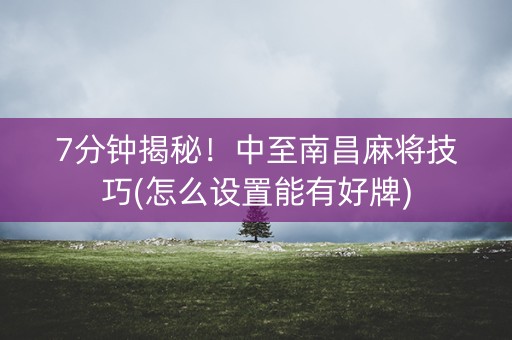7分钟揭秘！中至南昌麻将技巧(怎么设置能有好牌)