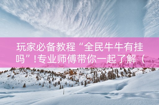 玩家必备教程“全民牛牛有挂吗”!专业师傅带你一起了解（详细教程）-抖音