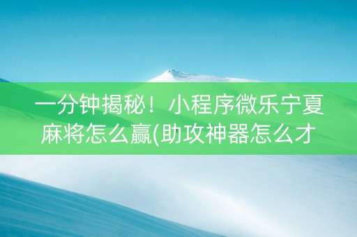 一分钟揭秘！小程序微乐宁夏麻将怎么赢(助攻神器怎么才会赢)