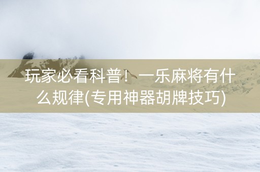 玩家必看科普！一乐麻将有什么规律(专用神器胡牌技巧)