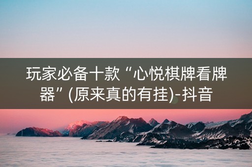 玩家必备十款“心悦棋牌看牌器”(原来真的有挂)-抖音