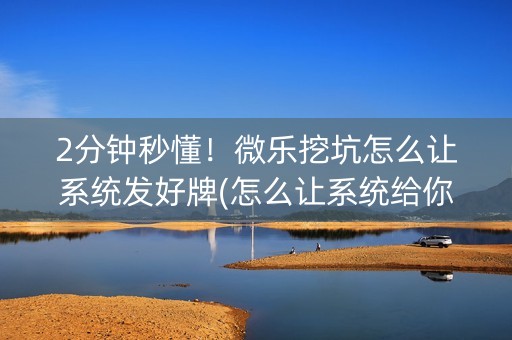 2分钟秒懂！微乐挖坑怎么让系统发好牌(怎么让系统给你发好牌)