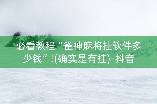 必看教程“雀神麻将挂软件多少钱”!(确实是有挂)-抖音