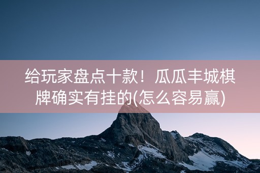 给玩家盘点十款！瓜瓜丰城棋牌确实有挂的(怎么容易赢)