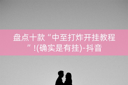 盘点十款“中至打炸开挂教程”!(确实是有挂)-抖音