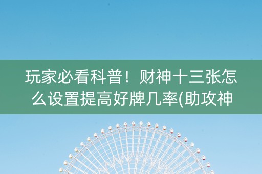 玩家必看科普！财神十三张怎么设置提高好牌几率(助攻神器怎么才会赢)