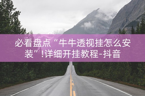 必看盘点“牛牛透视挂怎么安装”!详细开挂教程-抖音