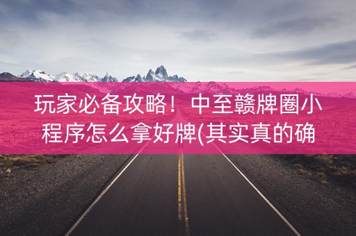玩家必备攻略！中至赣牌圈小程序怎么拿好牌(其实真的确实有挂)