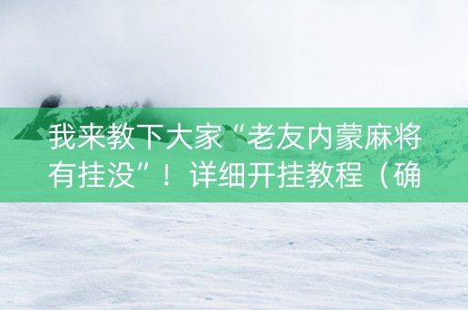 我来教下大家“老友内蒙麻将有挂没”！详细开挂教程（确实真的有挂)-抖音