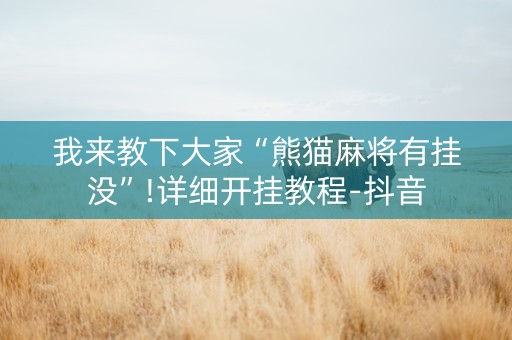 我来教下大家“熊猫麻将有挂没”!详细开挂教程-抖音