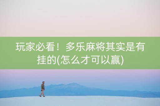 玩家必看！多乐麻将其实是有挂的(怎么才可以赢)