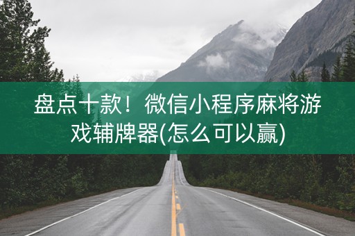 盘点十款！微信小程序麻将游戏辅牌器(怎么可以赢)