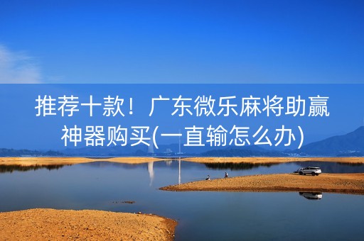 推荐十款！广东微乐麻将助赢神器购买(一直输怎么办)