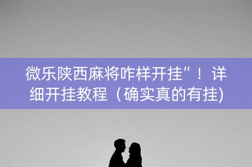 微乐陕西麻将咋样开挂”！详细开挂教程（确实真的有挂)-抖音