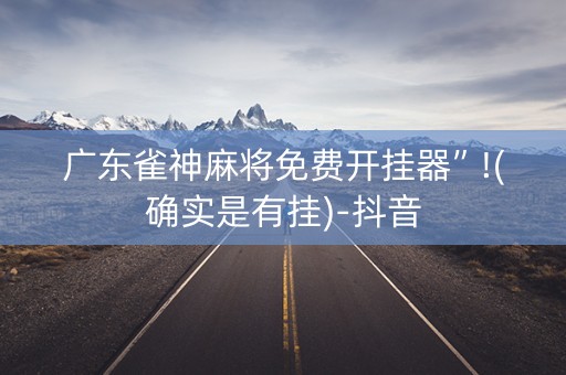 广东雀神麻将免费开挂器”!(确实是有挂)-抖音
