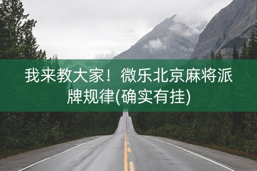 我来教大家！微乐北京麻将派牌规律(确实有挂)