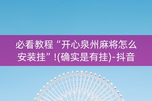 必看教程“开心泉州麻将怎么安装挂”!(确实是有挂)-抖音