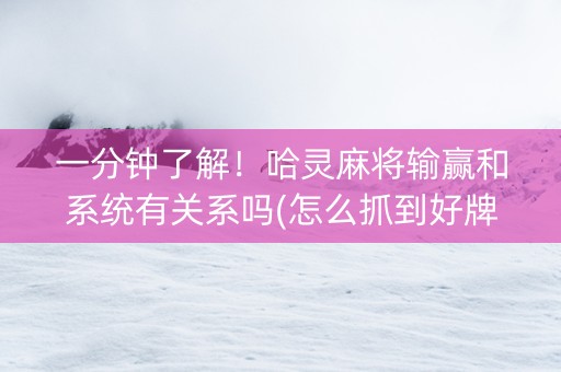 一分钟了解！哈灵麻将输赢和系统有关系吗(怎么抓到好牌)