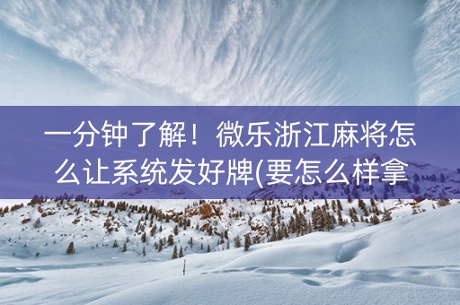一分钟了解！微乐浙江麻将怎么让系统发好牌(要怎么样拿到好牌)