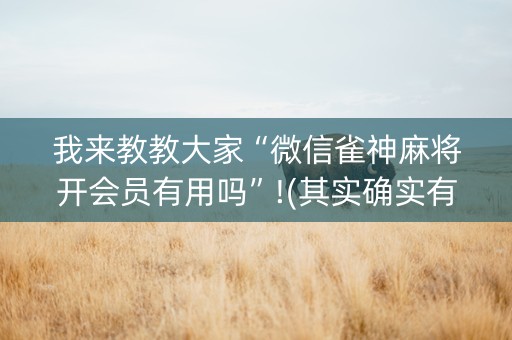 我来教教大家“微信雀神麻将开会员有用吗”!(其实确实有挂)-抖音