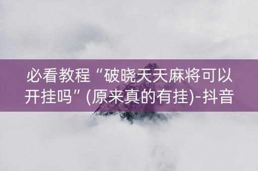 必看教程“破晓天天麻将可以开挂吗”(原来真的有挂)-抖音