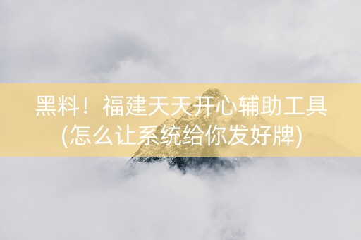 黑料！福建天天开心辅助工具(怎么让系统给你发好牌)