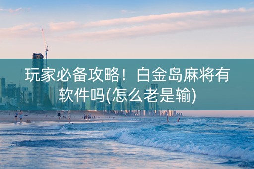 玩家必备攻略！白金岛麻将有软件吗(怎么老是输)