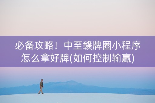 必备攻略！中至赣牌圈小程序怎么拿好牌(如何控制输赢)