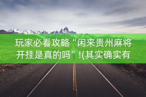 玩家必看攻略“闲来贵州麻将开挂是真的吗”!(其实确实有挂)-抖音