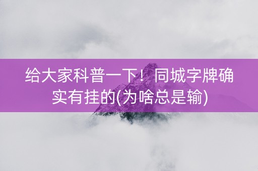 给大家科普一下！同城字牌确实有挂的(为啥总是输)