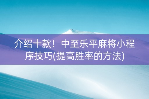 介绍十款！中至乐平麻将小程序技巧(提高胜率的方法)