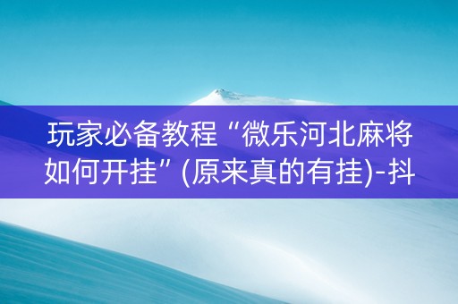 玩家必备教程“微乐河北麻将如何开挂”(原来真的有挂)-抖音
