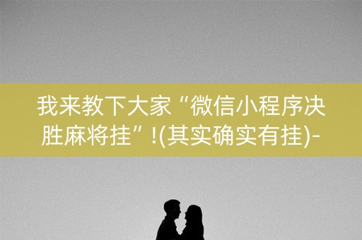 我来教下大家“微信小程序决胜麻将挂”!(其实确实有挂)-抖音