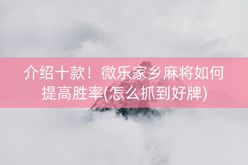 介绍十款！微乐家乡麻将如何提高胜率(怎么抓到好牌)