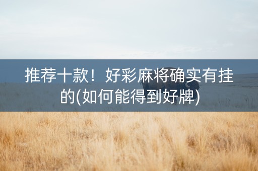 推荐十款！好彩麻将确实有挂的(如何能得到好牌)