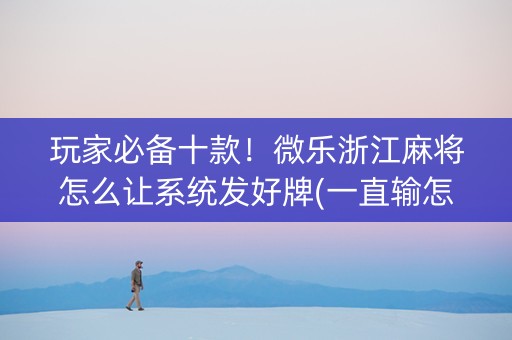 玩家必备十款！微乐浙江麻将怎么让系统发好牌(一直输怎么办)