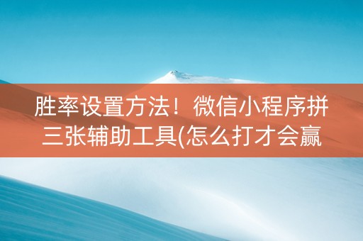 胜率设置方法！微信小程序拼三张辅助工具(怎么打才会赢)