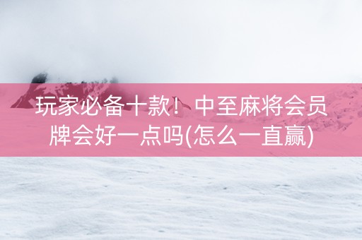 玩家必备十款！中至麻将会员牌会好一点吗(怎么一直赢)