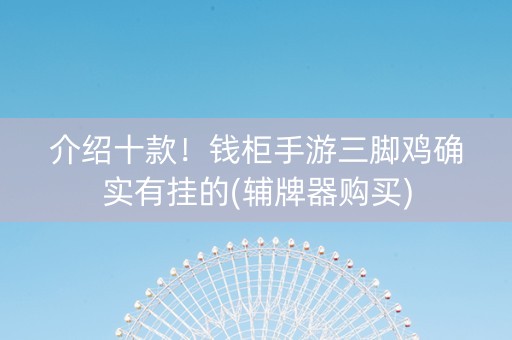 介绍十款！钱柜手游三脚鸡确实有挂的(辅牌器购买)