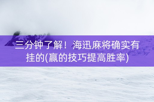 三分钟了解！海迅麻将确实有挂的(赢的技巧提高胜率)