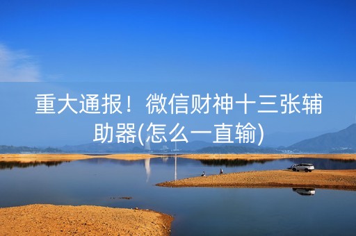 重大通报！微信财神十三张辅助器(怎么一直输)
