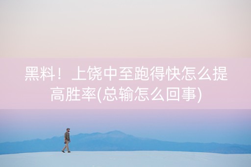 黑料！上饶中至跑得快怎么提高胜率(总输怎么回事)